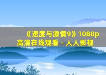 《速度与激情9》1080p高清在线观看 - 人人影视